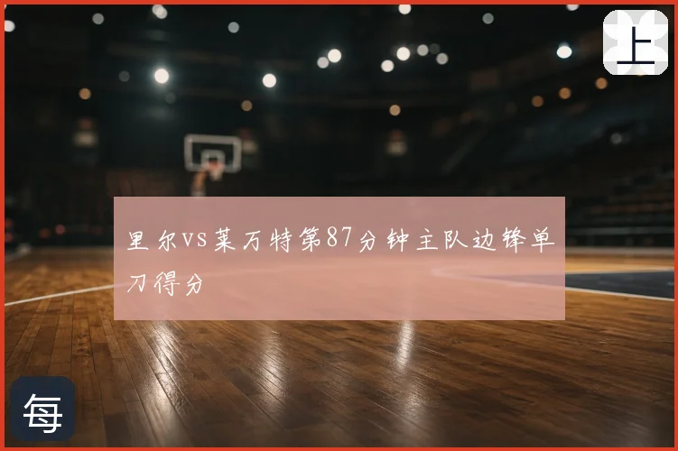 里尔vs莱万特第87分钟主队边锋单刀得分