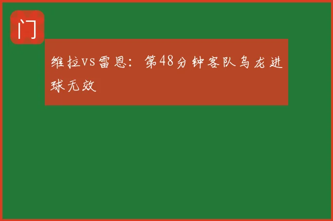 维拉vs雷恩：第48分钟客队乌龙进球无效