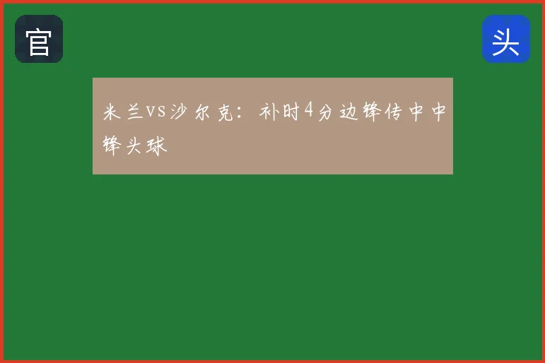 米兰vs沙尔克:补时4分边锋传中中锋头球