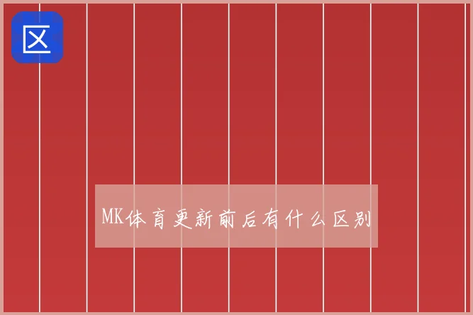 MK体育更新前后有什么区别