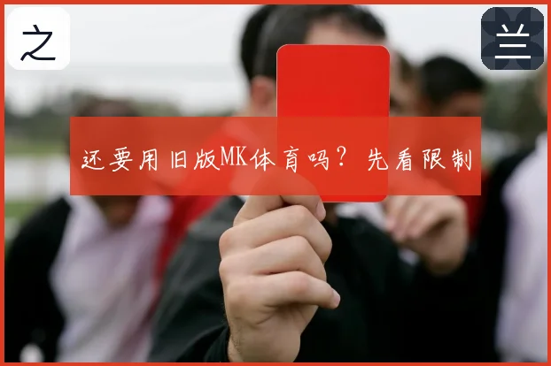 还要用旧版MK体育吗？先看限制