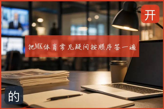 把MK体育常见疑问按顺序答一遍