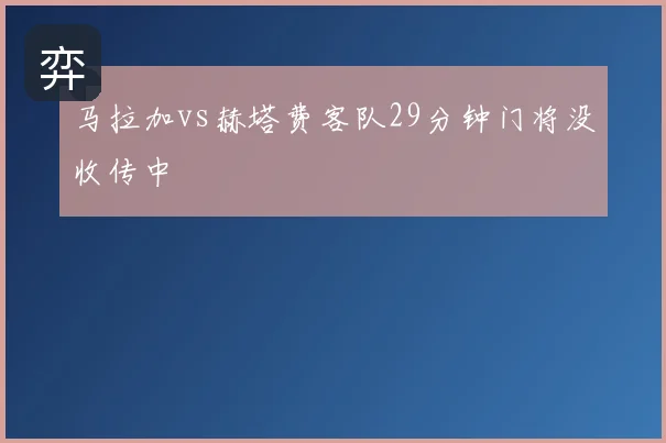 马拉加vs赫塔费客队29分钟门将没收传中