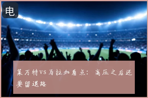 莱万特vs马拉加看点：高压之后还要留退路